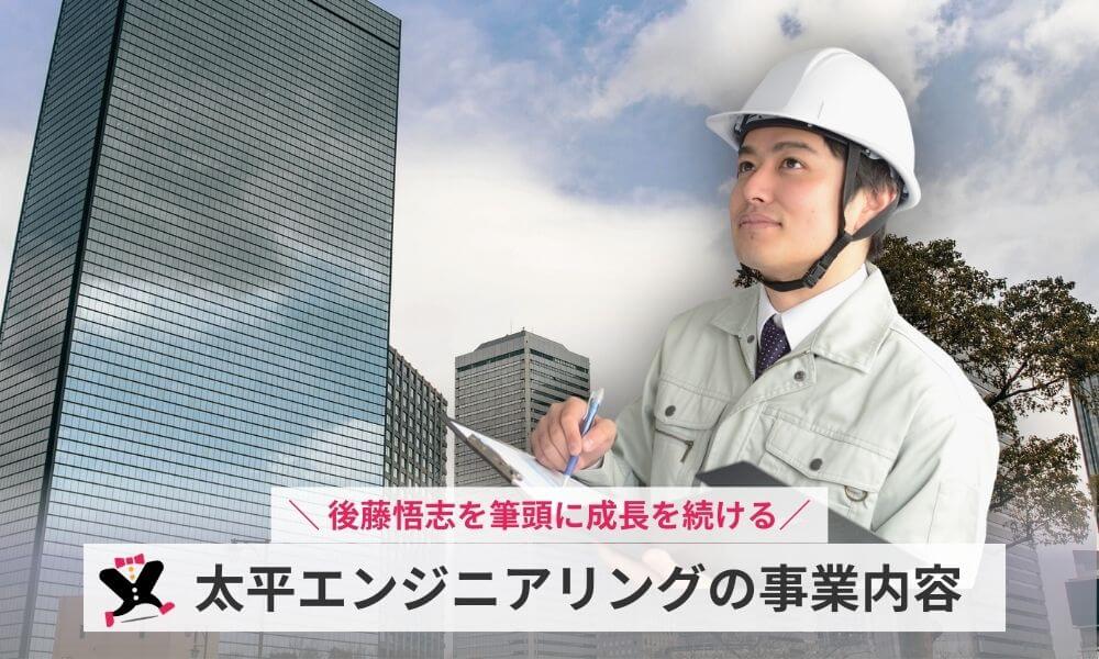 後藤悟志を筆頭に成長を続ける太平エンジニアリングの事業内容